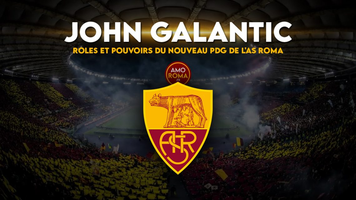 John Galantic : rôles et pouvoirs du nouveau PDG de l&rsquo;AS Roma !